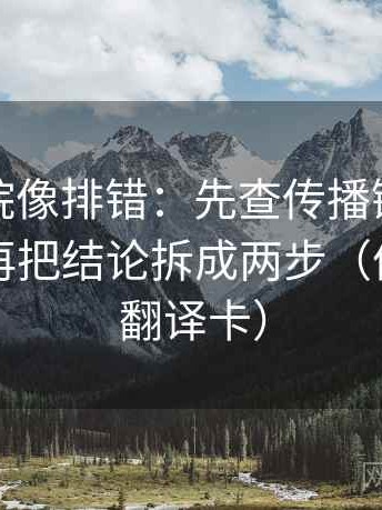 天天影院像排错：先查传播链是不是断开，再把结论拆成两步（像做口径翻译卡）