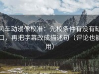 风车动漫像校准：先校条件有没有缺口，再把字幕改成描述句（评论也能用）