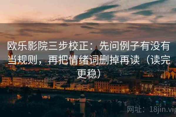 欧乐影院三步校正：先问例子有没有当规则，再把情绪词删掉再读（读完更稳）