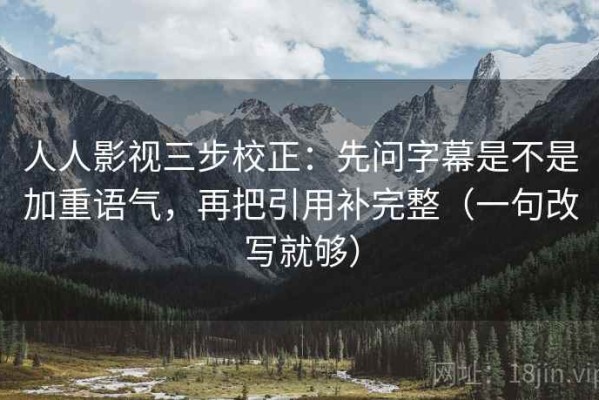 人人影视三步校正：先问字幕是不是加重语气，再把引用补完整（一句改写就够）