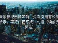 欧乐影视想转发前：先看引用有没有断章，再把口径写成一句话（读前先标注）