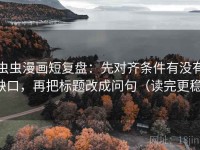 虫虫漫画短复盘：先对齐条件有没有缺口，再把标题改成问句（读完更稳）