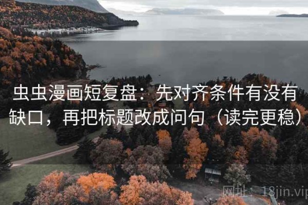 虫虫漫画短复盘：先对齐条件有没有缺口，再把标题改成问句（读完更稳）