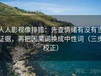 人人影视像排错：先查情绪有没有当证据，再把因果词换成中性词（三步校正）