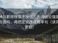 神马影视快读不快信：先问结论强度合适吗，再把定论改成概率句（读完更稳）