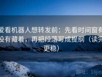 爱看机器人想转发前：先看时间窗有没有藏着，再把段落写成提纲（读完更稳）