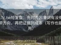 17c.tw短复盘：先对齐因果词有没有带方向，再把证据列成条（写作也能用）