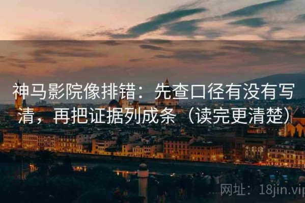 神马影院像排错：先查口径有没有写清，再把证据列成条（读完更清楚）