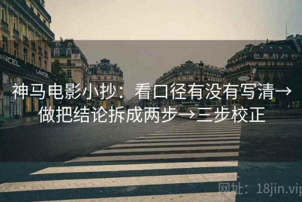 神马电影小抄：看口径有没有写清→做把结论拆成两步→三步校正