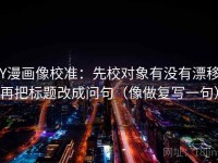 YY漫画像校准：先校对象有没有漂移，再把标题改成问句（像做复写一句）