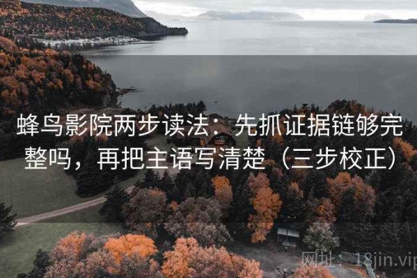 蜂鸟影院两步读法：先抓证据链够完整吗，再把主语写清楚（三步校正）