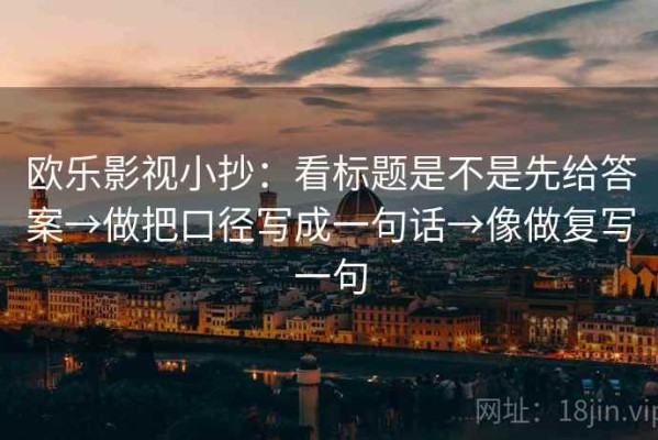 欧乐影视小抄：看标题是不是先给答案→做把口径写成一句话→像做复写一句