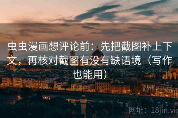 虫虫漫画想评论前：先把截图补上下文，再核对截图有没有缺语境（写作也能用）