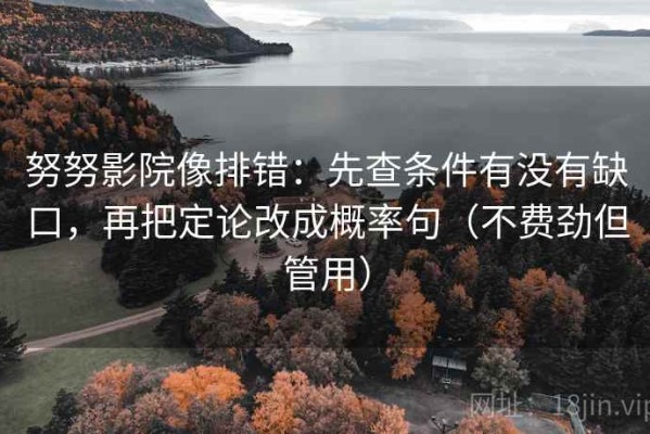 努努影院像排错：先查条件有没有缺口，再把定论改成概率句（不费劲但管用）