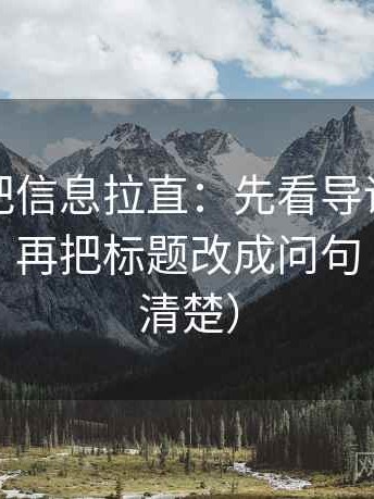 茶杯狐把信息拉直：先看导语是不是先定性，再把标题改成问句（读完更清楚）