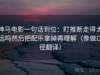 神马电影一句话到位：盯推断走得太远吗然后把配乐拿掉再理解（像做口径翻译）