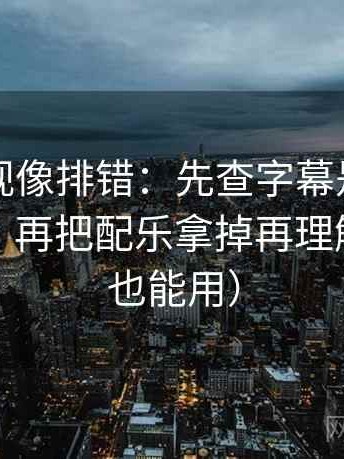 柚子影视像排错：先查字幕是不是加重语气，再把配乐拿掉再理解（评论也能用）