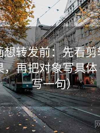 虫虫漫画想转发前：先看剪辑是不是暗示因果，再把对象写具体（像做复写一句）