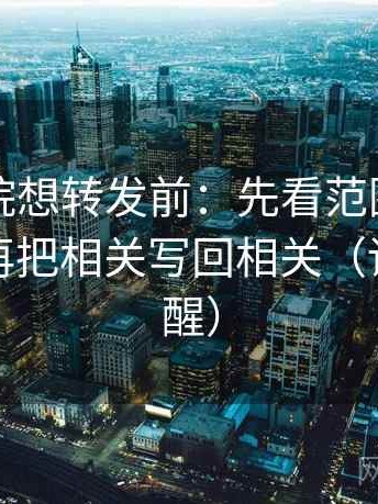 欧乐影院想转发前：先看范围有没有扩张，再把相关写回相关（读完更清醒）