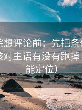 星辰影院想评论前：先把条件补成清单，再核对主语有没有跑掉（一眼就能定位）
