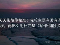 天天影院像校准：先校主语有没有漂移，再把引用补完整（写作也能用）