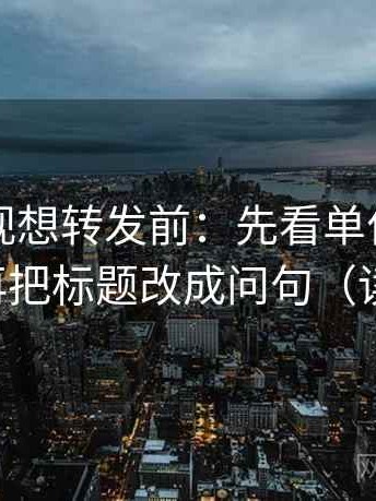 欧乐影视想转发前：先看单位有没有漏标，再把标题改成问句（读完更稳）