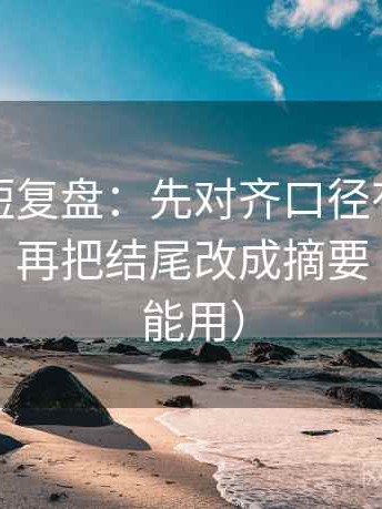 爱一帆短复盘：先对齐口径有没有交代清楚，再把结尾改成摘要（写作也能用）