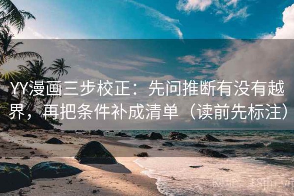 YY漫画三步校正：先问推断有没有越界，再把条件补成清单（读前先标注）