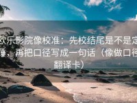 欧乐影院像校准：先校结尾是不是定锤，再把口径写成一句话（像做口径翻译卡）