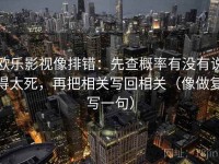 欧乐影视像排错：先查概率有没有说得太死，再把相关写回相关（像做复写一句）