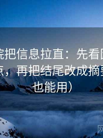 神马影院把信息拉直：先看因果链有没有断点，再把结尾改成摘要（评论也能用）