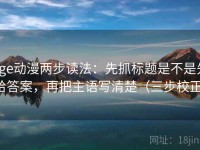 age动漫两步读法：先抓标题是不是先给答案，再把主语写清楚（三步校正）