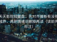 天天影院短复盘：先对齐推断有没有越界，再把情绪词删掉再读（读前先标注）