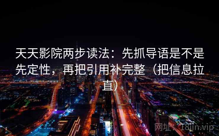 天天影院两步读法：先抓导语是不是先定性，再把引用补完整（把信息拉直）