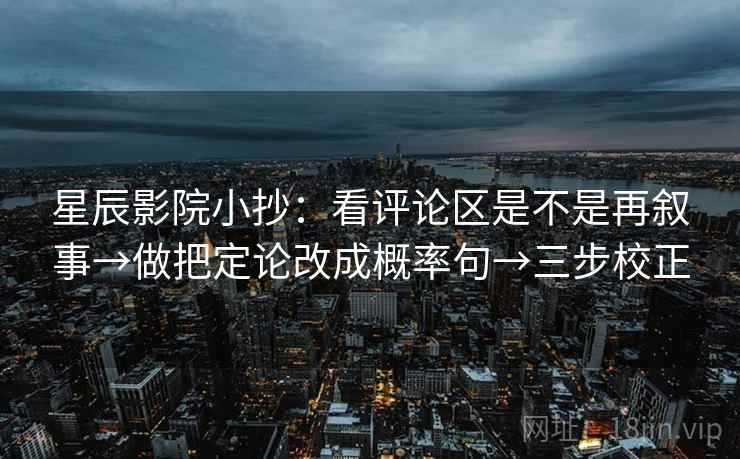 星辰影院小抄：看评论区是不是再叙事→做把定论改成概率句→三步校正