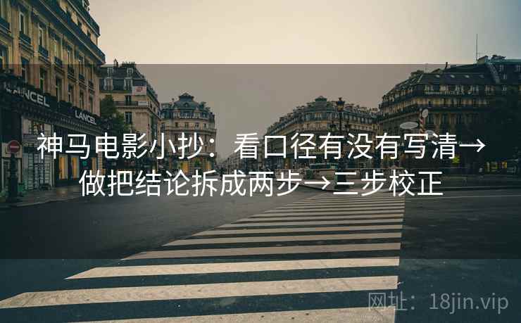 神马电影小抄：看口径有没有写清→做把结论拆成两步→三步校正