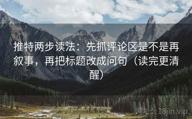 推特两步读法:先抓评论区是不是再叙事,再把标题改成问句(读完更清醒) 推特两步读法:先抓评论区是不是再叙事,再把标题改成问句(读完更清醒)