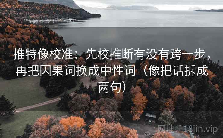 推特像校准:先校推断有没有跨一步,再把因果词换成中性词(像把话拆成两句) 推特像校准:先校推断有没有跨一步,再把因果词换成中性词(像把话拆成两句)