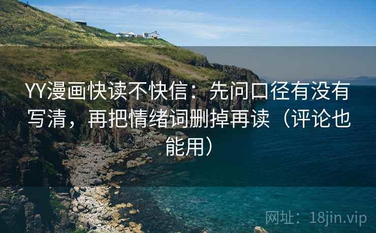 YY漫画快读不快信:先问口径有没有写清,再把情绪词删掉再读(评论也能用) YY漫画快读不快信:先问口径有没有写清,再把情绪词删掉再读(评论也能用)
