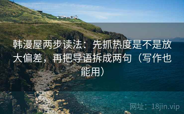 韩漫屋两步读法:先抓热度是不是放大偏差,再把导语拆成两句(写作也能用) 韩漫屋两步读法:先抓热度是不是放大偏差,再把导语拆成两句(写作也能用)