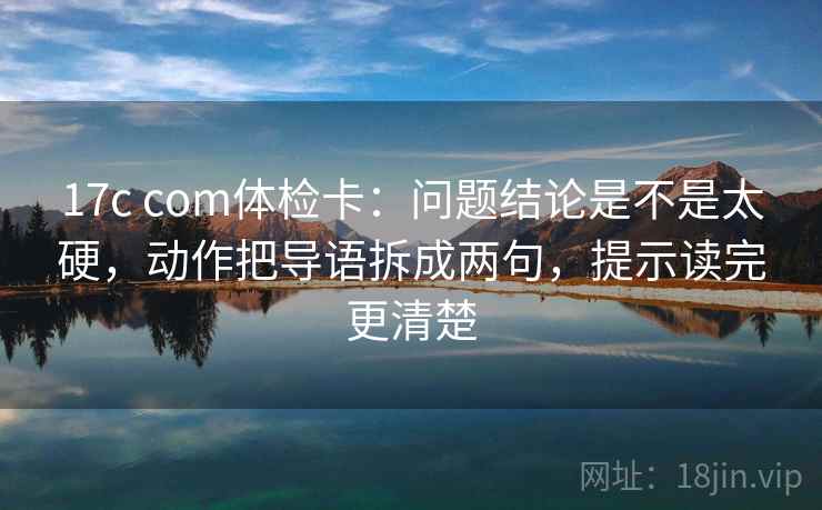 17c com体检卡:问题结论是不是太硬,动作把导语拆成两句,提示读完更清楚 17c com体检卡:问题结论是不是太硬,动作把导语拆成两句,提示读完更清楚