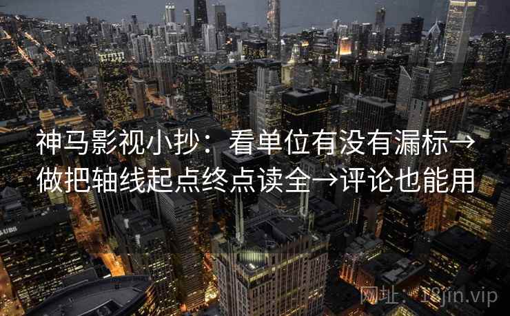 神马影视小抄：看单位有没有漏标→做把轴线起点终点读全→评论也能用