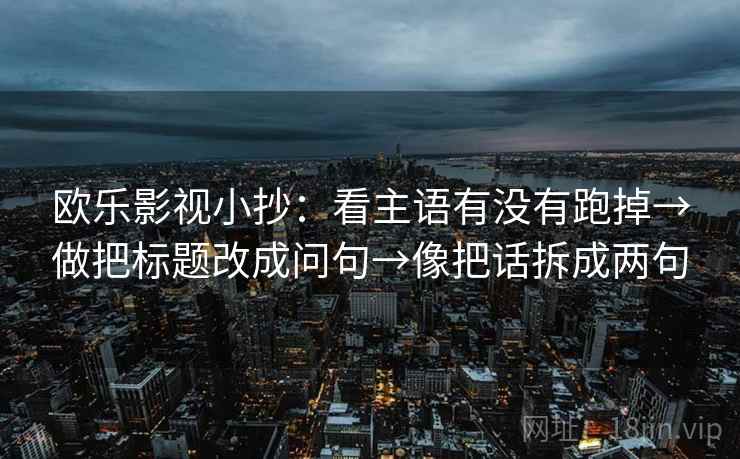 欧乐影视小抄：看主语有没有跑掉→做把标题改成问句→像把话拆成两句