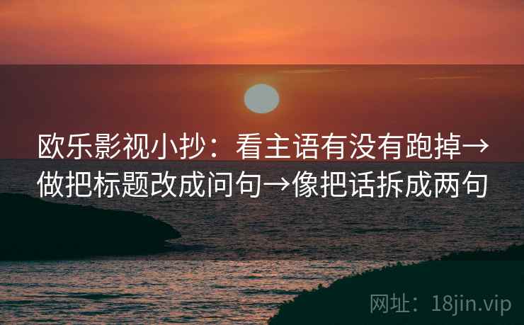 欧乐影视小抄：看主语有没有跑掉→做把标题改成问句→像把话拆成两句