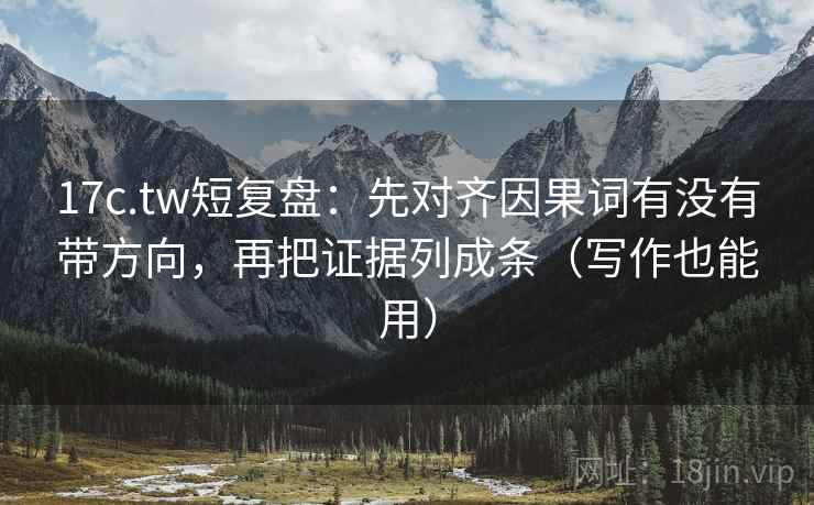 17c.tw短复盘:先对齐因果词有没有带方向,再把证据列成条(写作也能用) 17c.tw短复盘:先对齐因果词有没有带方向,再把证据列成条(写作也能用)