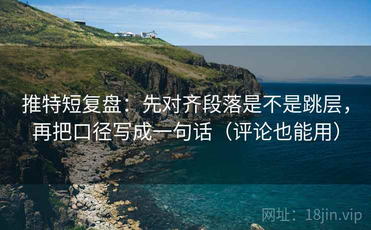 推特短复盘:先对齐段落是不是跳层,再把口径写成一句话(评论也能用) 推特短复盘:先对齐段落是不是跳层,再把口径写成一句话(评论也能用)