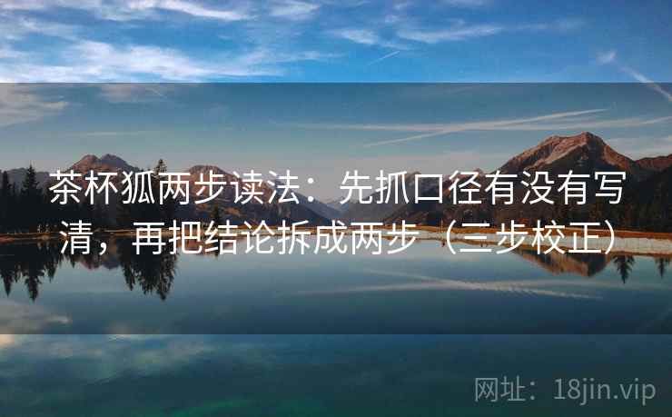 茶杯狐两步读法：先抓口径有没有写清，再把结论拆成两步（三步校正）