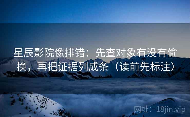 星辰影院像排错:先查对象有没有偷换,再把证据列成条(读前先标注) 星辰影院像排错:先查对象有没有偷换,再把证据列成条(读前先标注)
