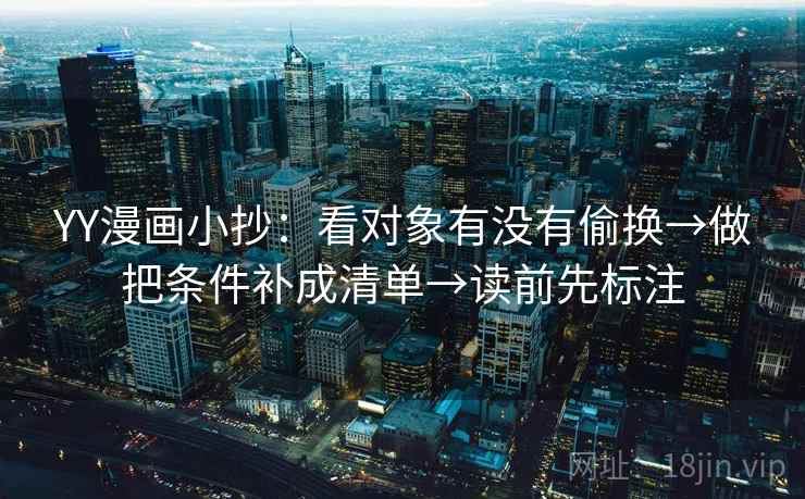 YY漫画小抄：看对象有没有偷换→做把条件补成清单→读前先标注