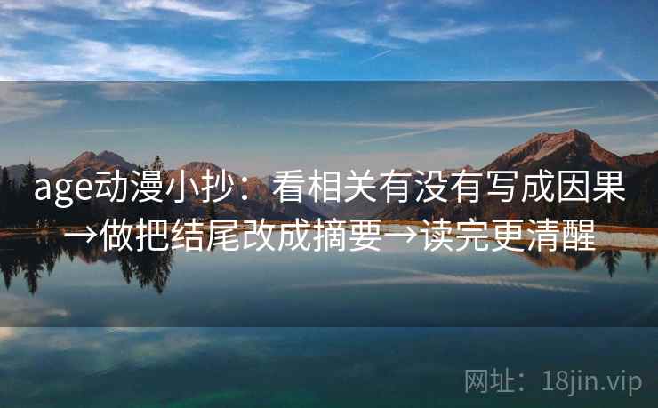 age动漫小抄：看相关有没有写成因果→做把结尾改成摘要→读完更清醒